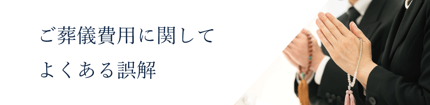 ご葬儀費用に関してよくある誤解